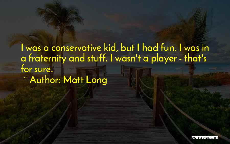 Matt Long Quotes: I Was A Conservative Kid, But I Had Fun. I Was In A Fraternity And Stuff. I Wasn't A Player