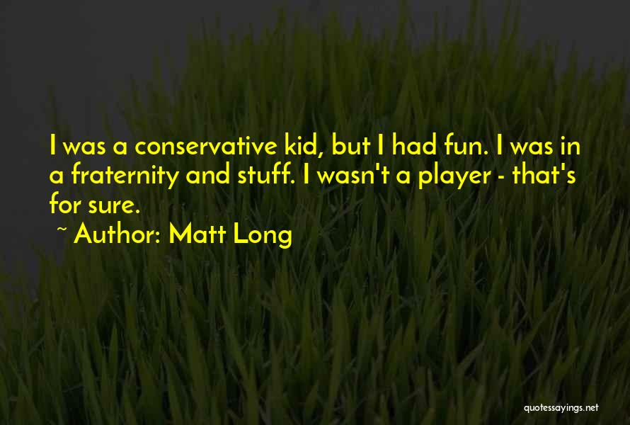 Matt Long Quotes: I Was A Conservative Kid, But I Had Fun. I Was In A Fraternity And Stuff. I Wasn't A Player