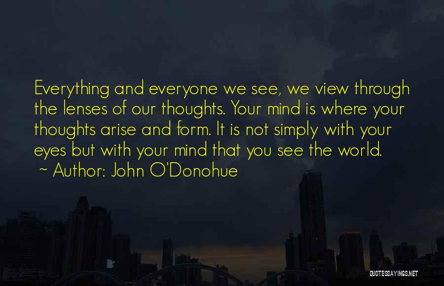 John O'Donohue Quotes: Everything And Everyone We See, We View Through The Lenses Of Our Thoughts. Your Mind Is Where Your Thoughts Arise