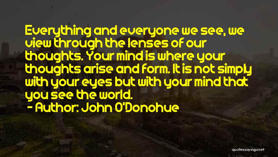 John O'Donohue Quotes: Everything And Everyone We See, We View Through The Lenses Of Our Thoughts. Your Mind Is Where Your Thoughts Arise