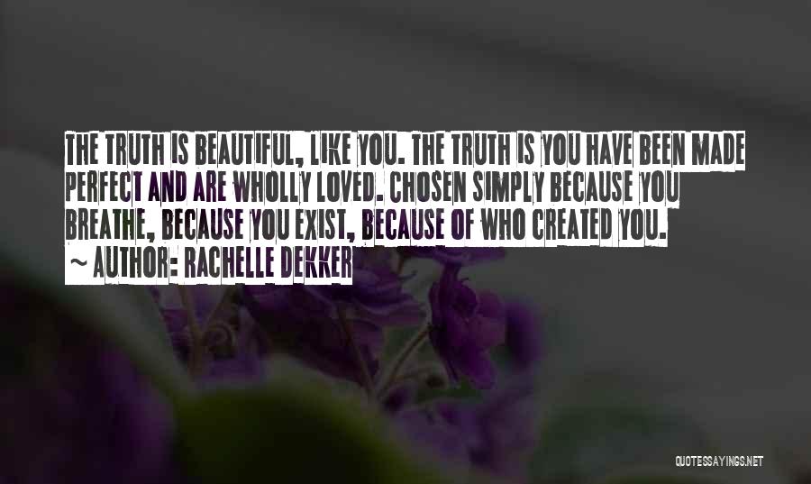 Rachelle Dekker Quotes: The Truth Is Beautiful, Like You. The Truth Is You Have Been Made Perfect And Are Wholly Loved. Chosen Simply