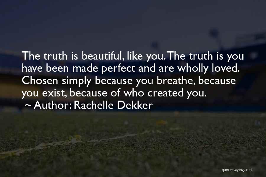 Rachelle Dekker Quotes: The Truth Is Beautiful, Like You. The Truth Is You Have Been Made Perfect And Are Wholly Loved. Chosen Simply