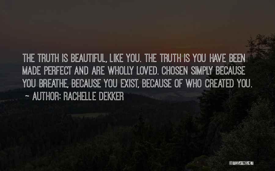 Rachelle Dekker Quotes: The Truth Is Beautiful, Like You. The Truth Is You Have Been Made Perfect And Are Wholly Loved. Chosen Simply