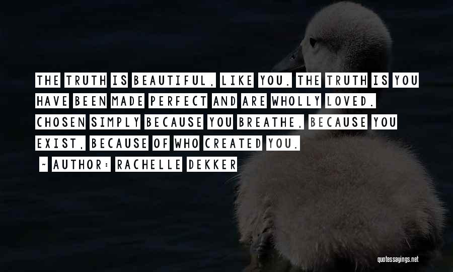 Rachelle Dekker Quotes: The Truth Is Beautiful, Like You. The Truth Is You Have Been Made Perfect And Are Wholly Loved. Chosen Simply