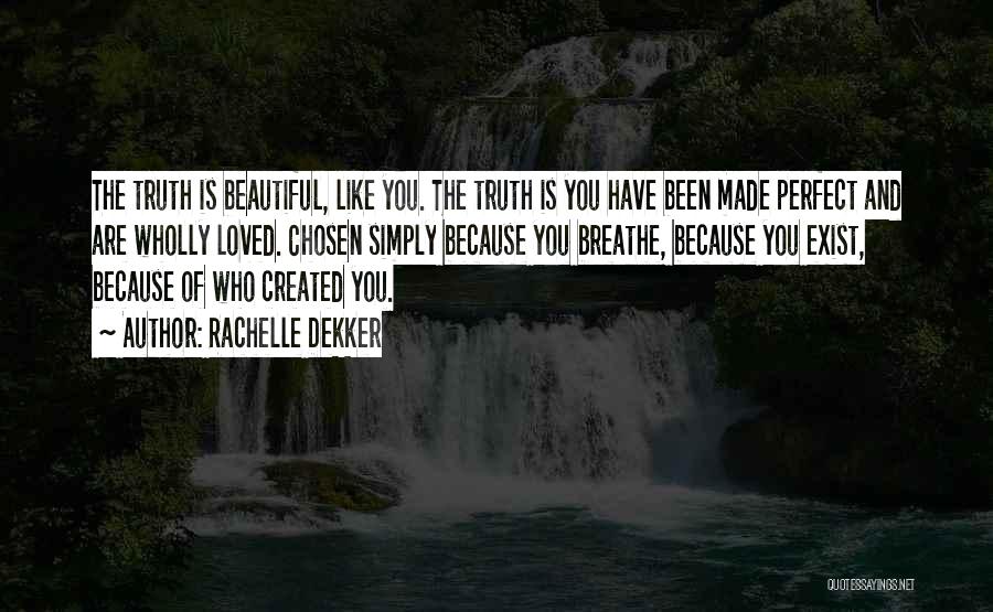 Rachelle Dekker Quotes: The Truth Is Beautiful, Like You. The Truth Is You Have Been Made Perfect And Are Wholly Loved. Chosen Simply