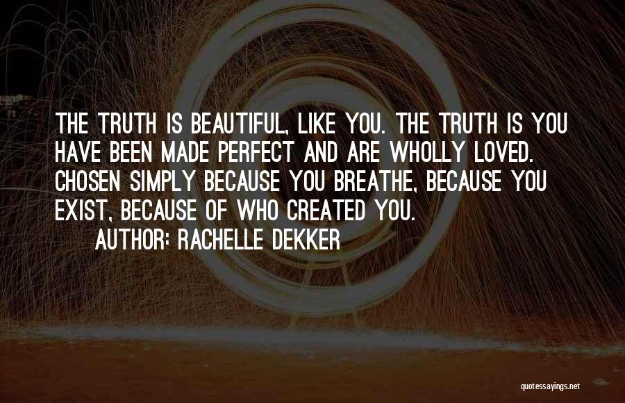 Rachelle Dekker Quotes: The Truth Is Beautiful, Like You. The Truth Is You Have Been Made Perfect And Are Wholly Loved. Chosen Simply