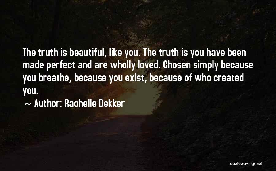 Rachelle Dekker Quotes: The Truth Is Beautiful, Like You. The Truth Is You Have Been Made Perfect And Are Wholly Loved. Chosen Simply