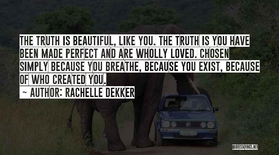 Rachelle Dekker Quotes: The Truth Is Beautiful, Like You. The Truth Is You Have Been Made Perfect And Are Wholly Loved. Chosen Simply