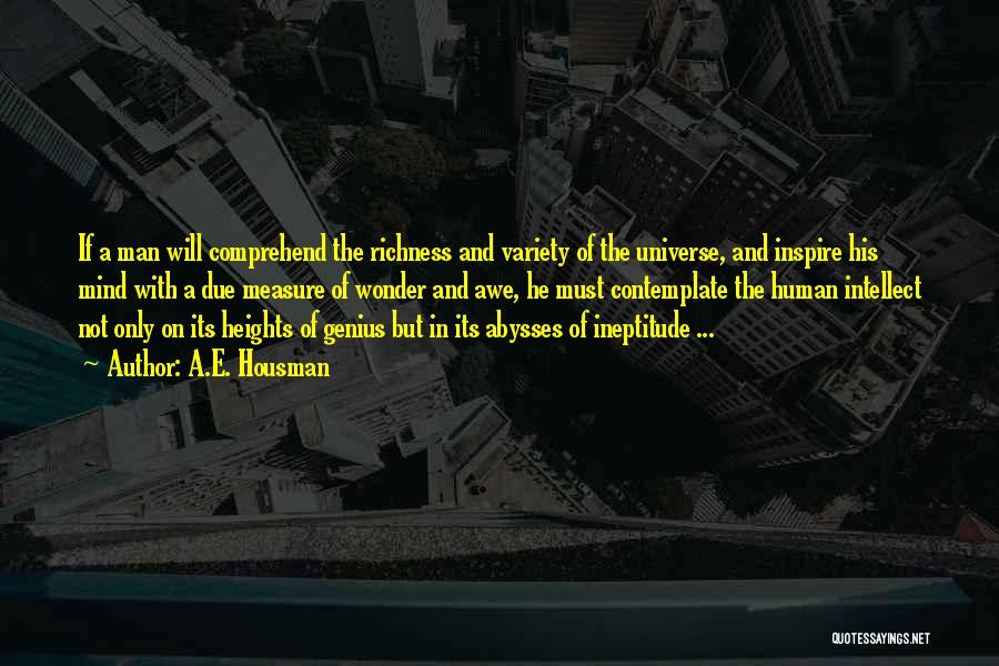 A.E. Housman Quotes: If A Man Will Comprehend The Richness And Variety Of The Universe, And Inspire His Mind With A Due Measure