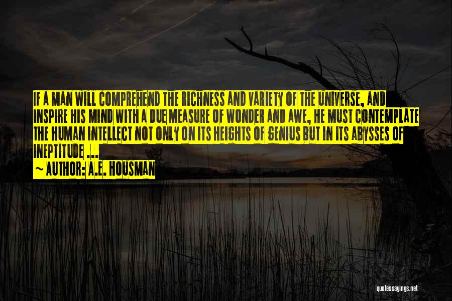 A.E. Housman Quotes: If A Man Will Comprehend The Richness And Variety Of The Universe, And Inspire His Mind With A Due Measure