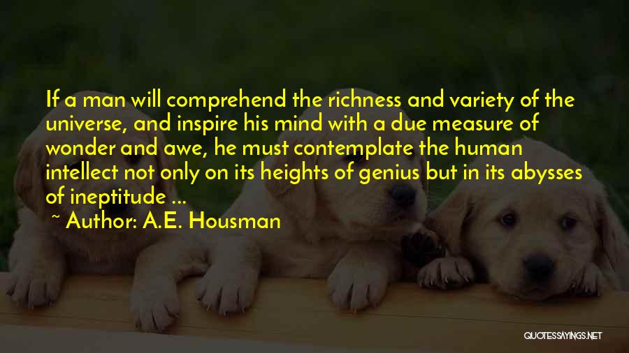 A.E. Housman Quotes: If A Man Will Comprehend The Richness And Variety Of The Universe, And Inspire His Mind With A Due Measure