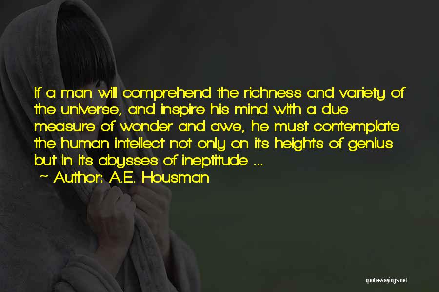 A.E. Housman Quotes: If A Man Will Comprehend The Richness And Variety Of The Universe, And Inspire His Mind With A Due Measure