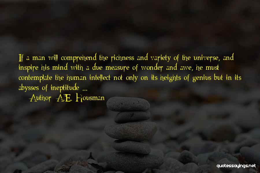 A.E. Housman Quotes: If A Man Will Comprehend The Richness And Variety Of The Universe, And Inspire His Mind With A Due Measure