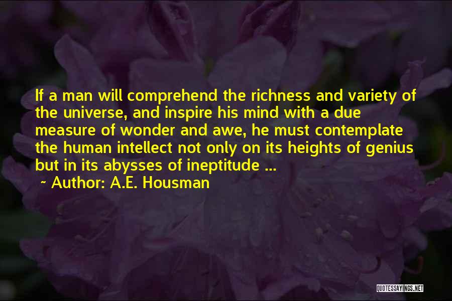 A.E. Housman Quotes: If A Man Will Comprehend The Richness And Variety Of The Universe, And Inspire His Mind With A Due Measure