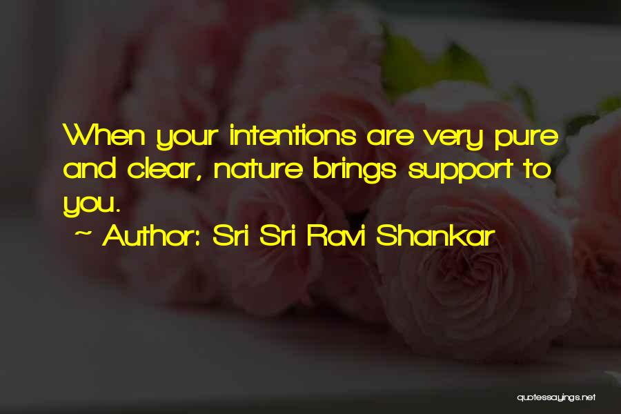 Sri Sri Ravi Shankar Quotes: When Your Intentions Are Very Pure And Clear, Nature Brings Support To You.