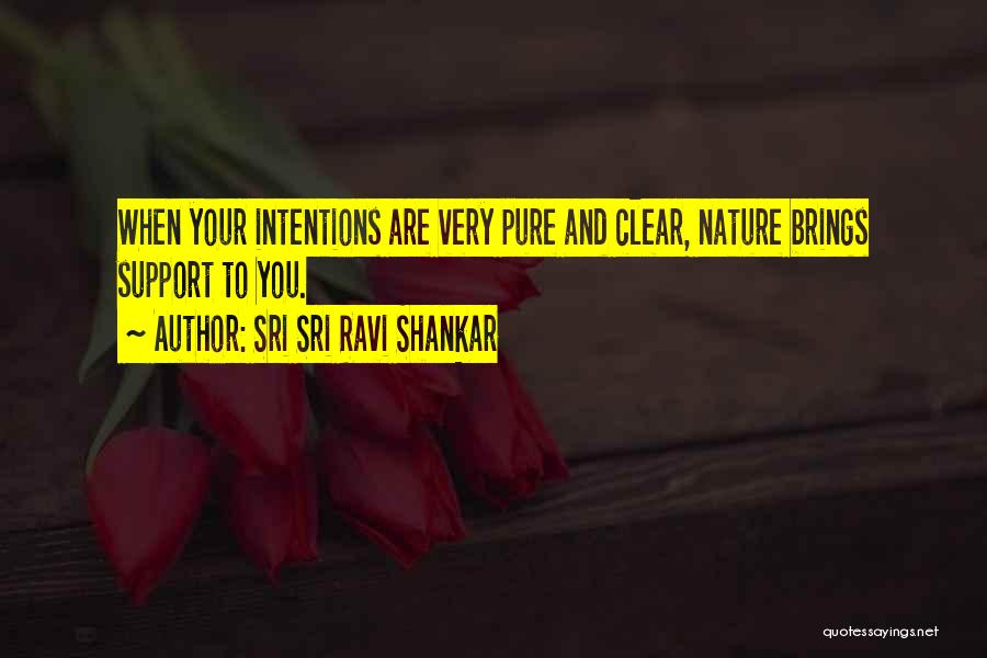 Sri Sri Ravi Shankar Quotes: When Your Intentions Are Very Pure And Clear, Nature Brings Support To You.