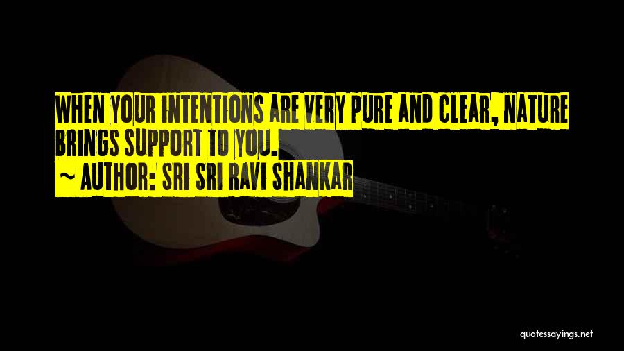 Sri Sri Ravi Shankar Quotes: When Your Intentions Are Very Pure And Clear, Nature Brings Support To You.