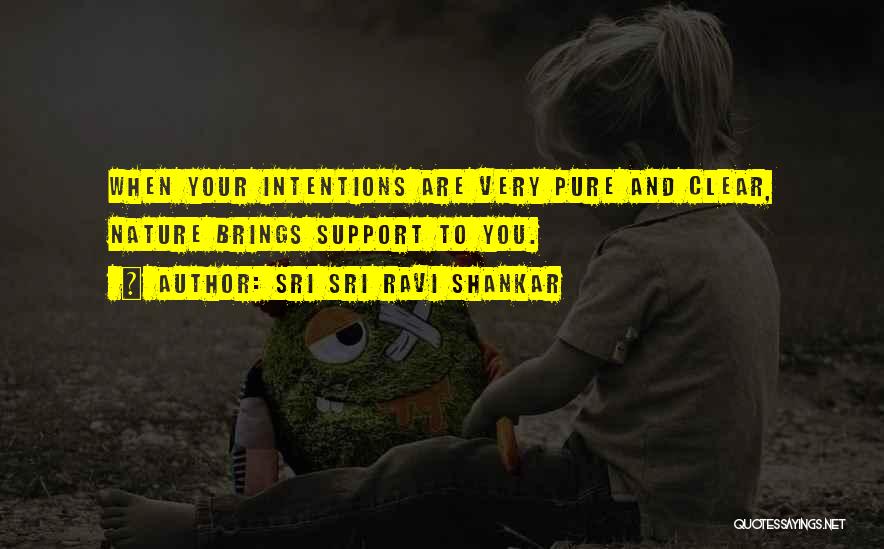 Sri Sri Ravi Shankar Quotes: When Your Intentions Are Very Pure And Clear, Nature Brings Support To You.