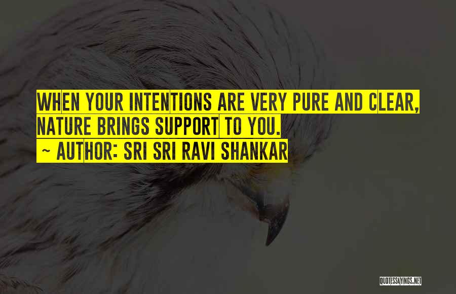 Sri Sri Ravi Shankar Quotes: When Your Intentions Are Very Pure And Clear, Nature Brings Support To You.