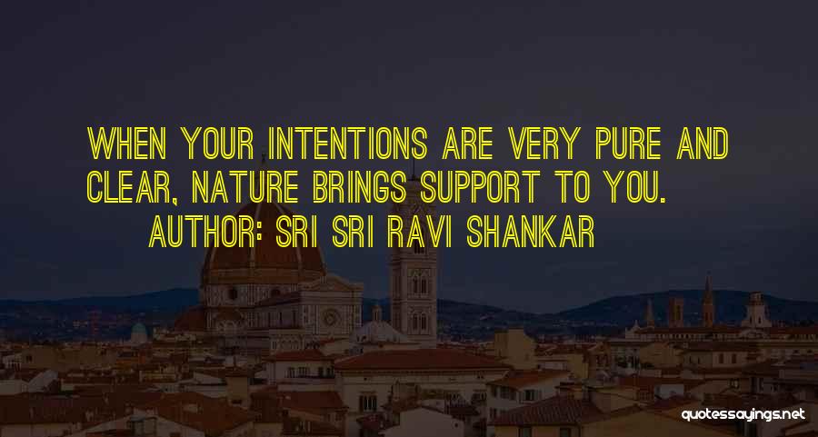 Sri Sri Ravi Shankar Quotes: When Your Intentions Are Very Pure And Clear, Nature Brings Support To You.