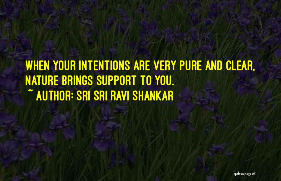 Sri Sri Ravi Shankar Quotes: When Your Intentions Are Very Pure And Clear, Nature Brings Support To You.