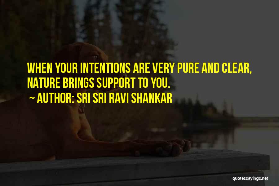 Sri Sri Ravi Shankar Quotes: When Your Intentions Are Very Pure And Clear, Nature Brings Support To You.