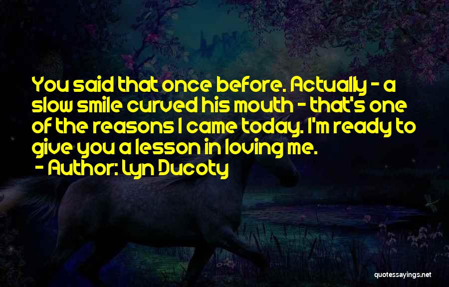 Lyn Ducoty Quotes: You Said That Once Before. Actually - A Slow Smile Curved His Mouth - That's One Of The Reasons I
