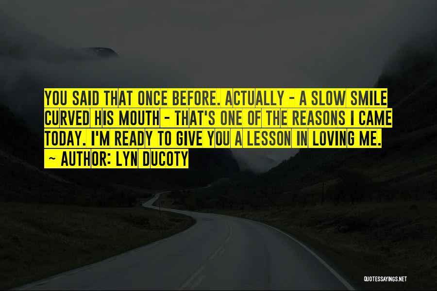 Lyn Ducoty Quotes: You Said That Once Before. Actually - A Slow Smile Curved His Mouth - That's One Of The Reasons I