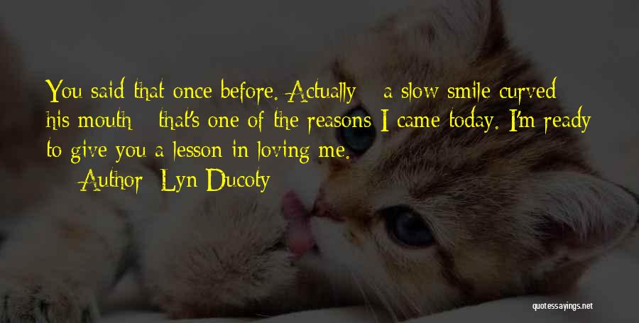 Lyn Ducoty Quotes: You Said That Once Before. Actually - A Slow Smile Curved His Mouth - That's One Of The Reasons I