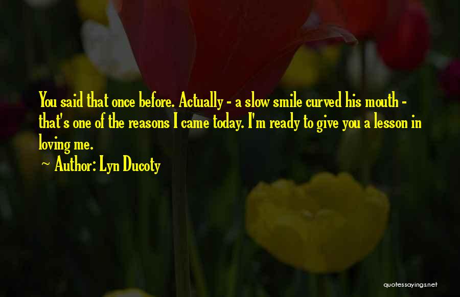 Lyn Ducoty Quotes: You Said That Once Before. Actually - A Slow Smile Curved His Mouth - That's One Of The Reasons I