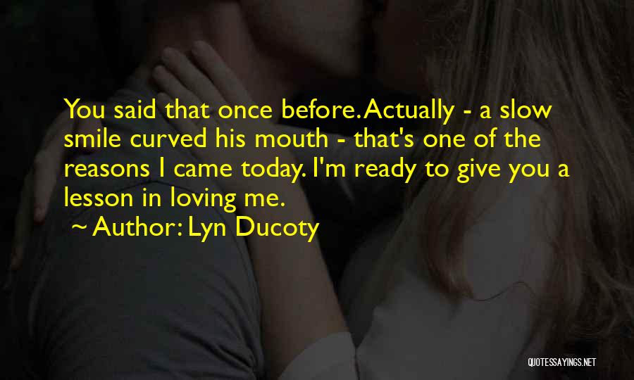 Lyn Ducoty Quotes: You Said That Once Before. Actually - A Slow Smile Curved His Mouth - That's One Of The Reasons I