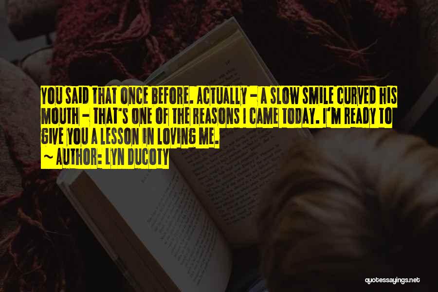 Lyn Ducoty Quotes: You Said That Once Before. Actually - A Slow Smile Curved His Mouth - That's One Of The Reasons I