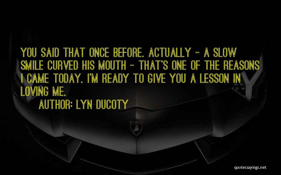 Lyn Ducoty Quotes: You Said That Once Before. Actually - A Slow Smile Curved His Mouth - That's One Of The Reasons I