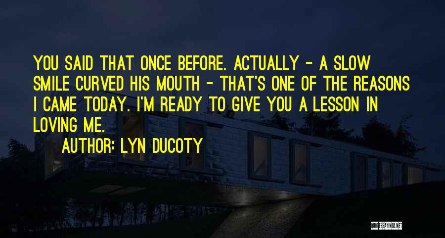 Lyn Ducoty Quotes: You Said That Once Before. Actually - A Slow Smile Curved His Mouth - That's One Of The Reasons I