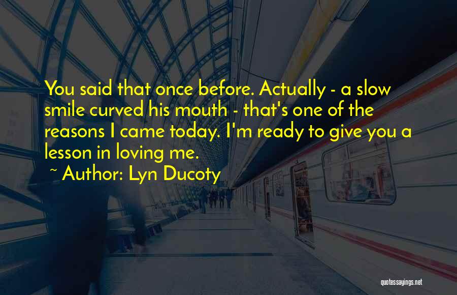 Lyn Ducoty Quotes: You Said That Once Before. Actually - A Slow Smile Curved His Mouth - That's One Of The Reasons I