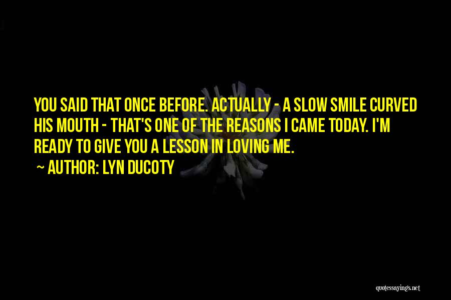 Lyn Ducoty Quotes: You Said That Once Before. Actually - A Slow Smile Curved His Mouth - That's One Of The Reasons I