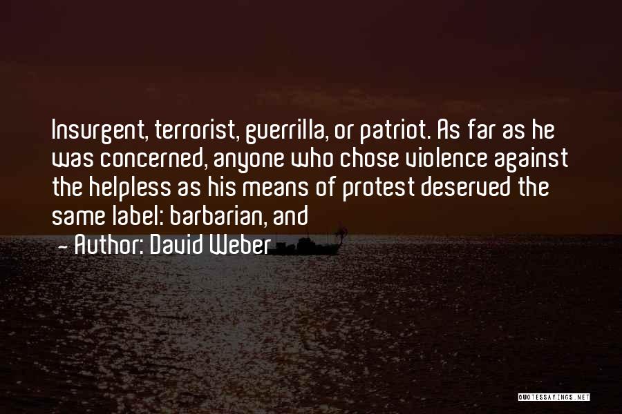 David Weber Quotes: Insurgent, Terrorist, Guerrilla, Or Patriot. As Far As He Was Concerned, Anyone Who Chose Violence Against The Helpless As His