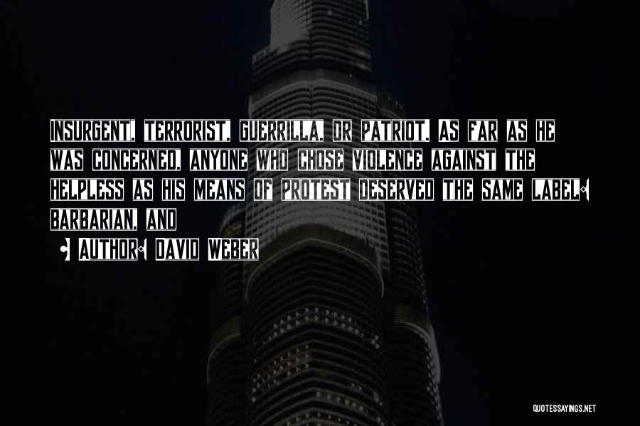 David Weber Quotes: Insurgent, Terrorist, Guerrilla, Or Patriot. As Far As He Was Concerned, Anyone Who Chose Violence Against The Helpless As His