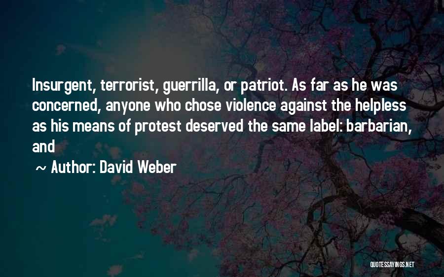 David Weber Quotes: Insurgent, Terrorist, Guerrilla, Or Patriot. As Far As He Was Concerned, Anyone Who Chose Violence Against The Helpless As His