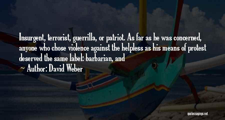 David Weber Quotes: Insurgent, Terrorist, Guerrilla, Or Patriot. As Far As He Was Concerned, Anyone Who Chose Violence Against The Helpless As His