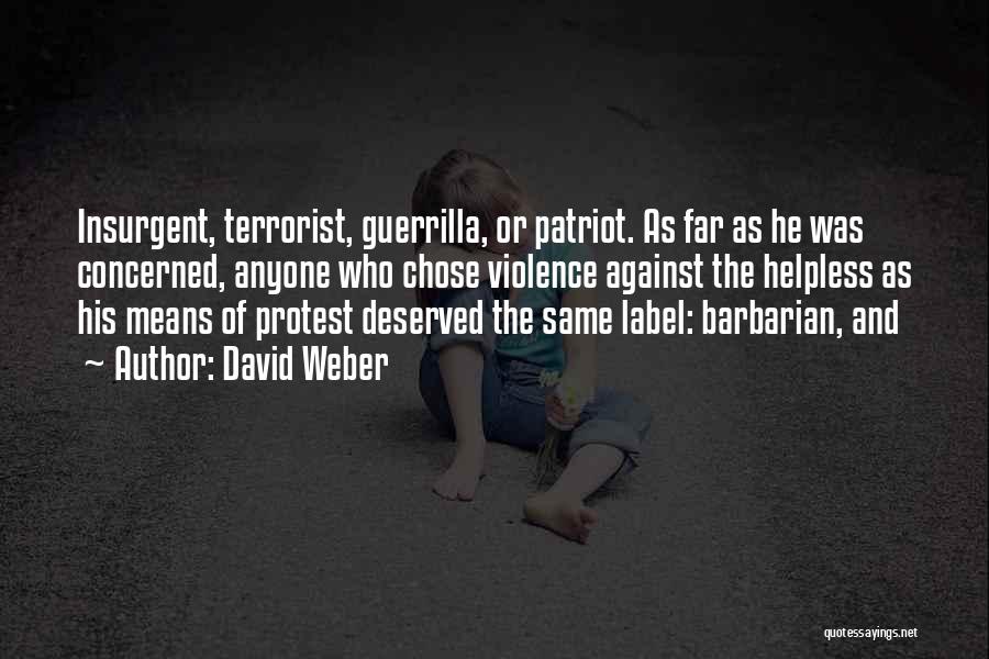 David Weber Quotes: Insurgent, Terrorist, Guerrilla, Or Patriot. As Far As He Was Concerned, Anyone Who Chose Violence Against The Helpless As His