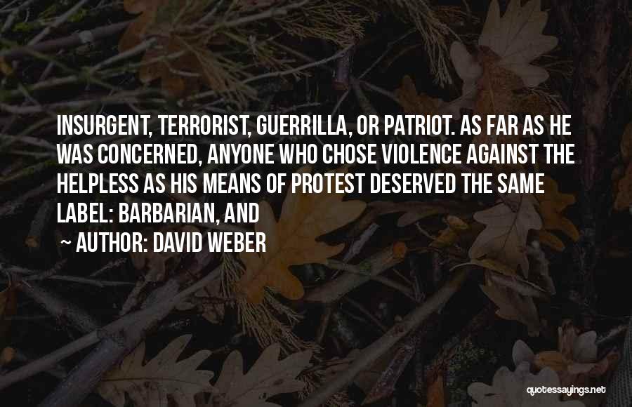 David Weber Quotes: Insurgent, Terrorist, Guerrilla, Or Patriot. As Far As He Was Concerned, Anyone Who Chose Violence Against The Helpless As His