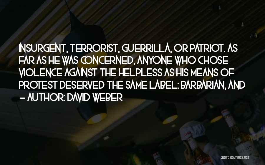 David Weber Quotes: Insurgent, Terrorist, Guerrilla, Or Patriot. As Far As He Was Concerned, Anyone Who Chose Violence Against The Helpless As His