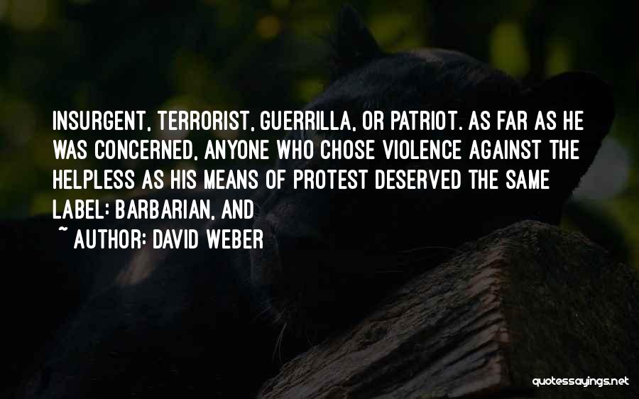 David Weber Quotes: Insurgent, Terrorist, Guerrilla, Or Patriot. As Far As He Was Concerned, Anyone Who Chose Violence Against The Helpless As His