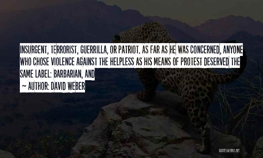 David Weber Quotes: Insurgent, Terrorist, Guerrilla, Or Patriot. As Far As He Was Concerned, Anyone Who Chose Violence Against The Helpless As His