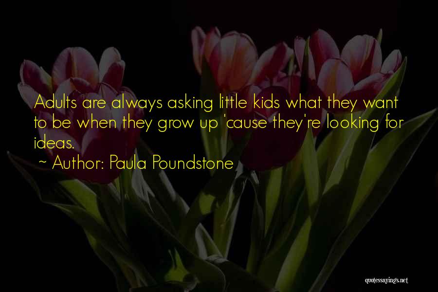 Paula Poundstone Quotes: Adults Are Always Asking Little Kids What They Want To Be When They Grow Up 'cause They're Looking For Ideas.