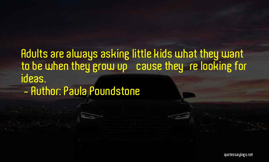 Paula Poundstone Quotes: Adults Are Always Asking Little Kids What They Want To Be When They Grow Up 'cause They're Looking For Ideas.