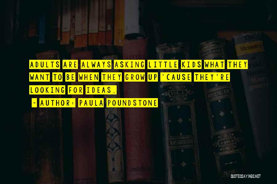 Paula Poundstone Quotes: Adults Are Always Asking Little Kids What They Want To Be When They Grow Up 'cause They're Looking For Ideas.