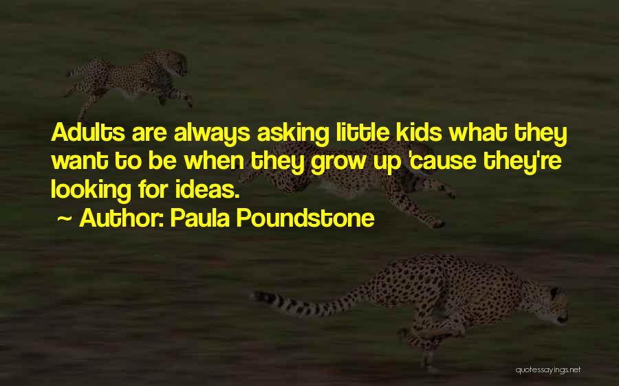 Paula Poundstone Quotes: Adults Are Always Asking Little Kids What They Want To Be When They Grow Up 'cause They're Looking For Ideas.