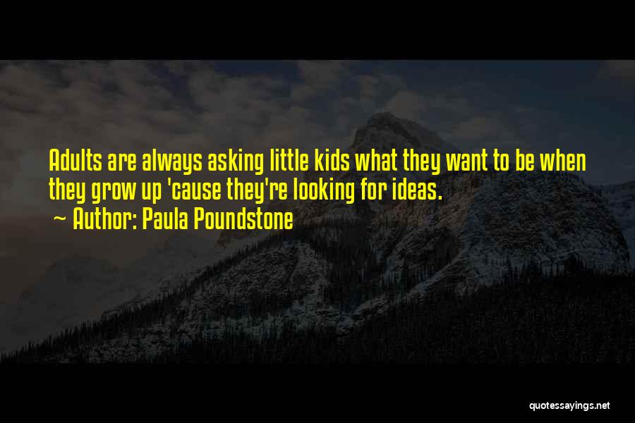 Paula Poundstone Quotes: Adults Are Always Asking Little Kids What They Want To Be When They Grow Up 'cause They're Looking For Ideas.